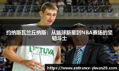 约纳斯瓦兰丘纳斯：从篮球新星到NBA赛场的坚韧斗士