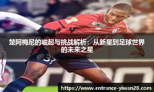 楚阿梅尼的崛起与挑战解析：从新星到足球世界的未来之星