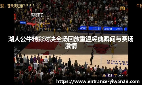 湖人公牛精彩对决全场回放重温经典瞬间与赛场激情