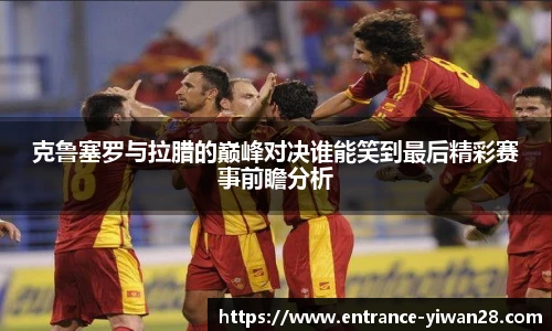 克鲁塞罗与拉腊的巅峰对决谁能笑到最后精彩赛事前瞻分析