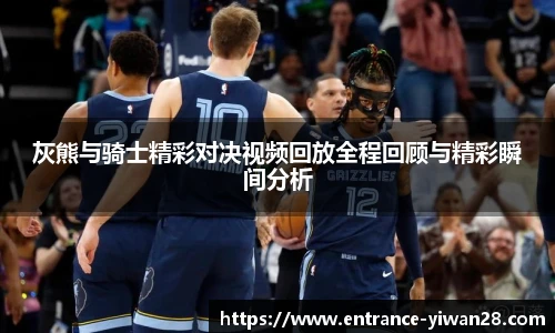 灰熊与骑士精彩对决视频回放全程回顾与精彩瞬间分析